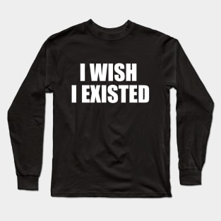 I Wish I Existed (Two Lines) Long Sleeve T-Shirt